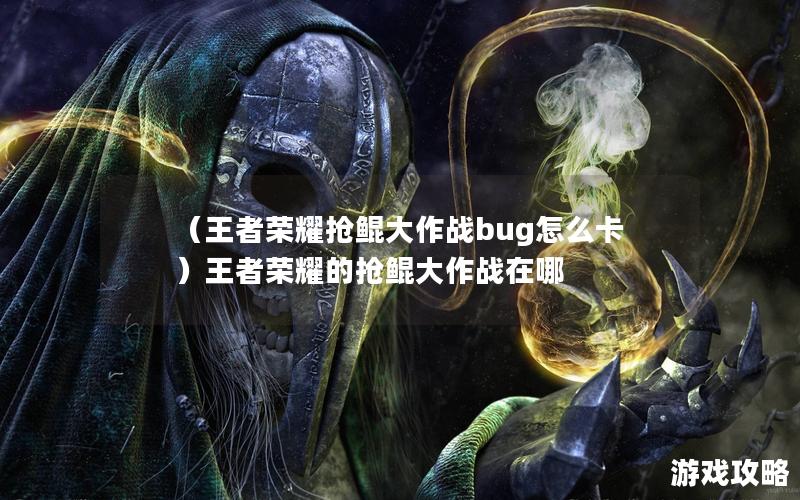 （王者荣耀抢鲲大作战bug怎么卡）王者荣耀的抢鲲大作战在哪