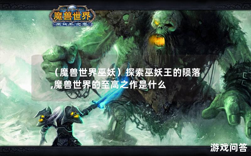 （魔兽世界巫妖）探索巫妖王的陨落,魔兽世界的至高之作是什么