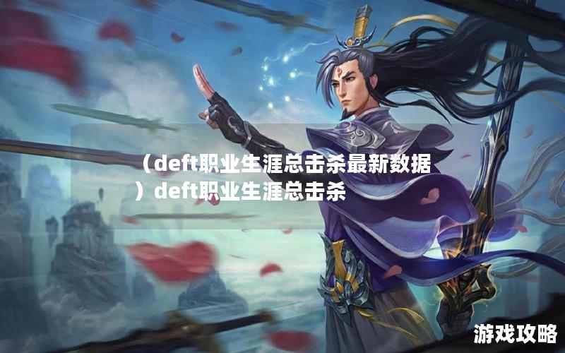 （deft职业生涯总击杀最新数据）deft职业生涯总击杀