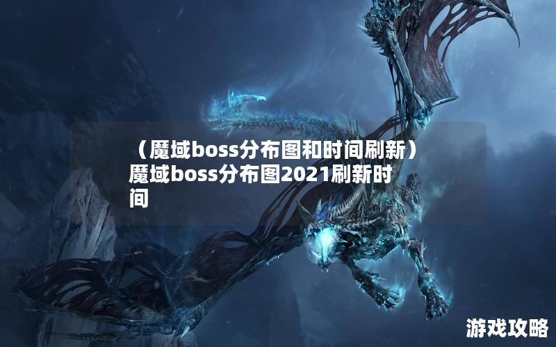 （魔域boss分布图和时间刷新）魔域boss分布图2021刷新时间