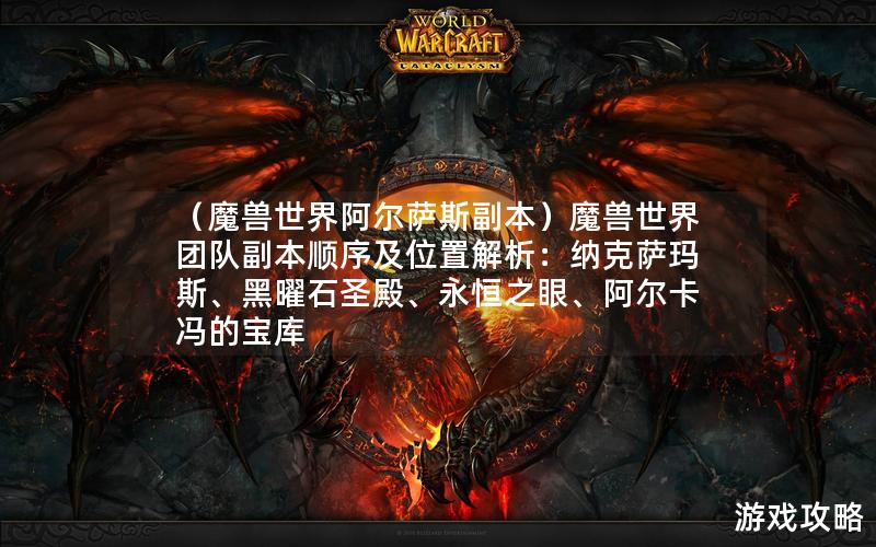 （魔兽世界阿尔萨斯副本）魔兽世界团队副本顺序及位置解析：纳克萨玛斯、黑曜石圣殿、永恒之眼、阿尔卡冯的宝库