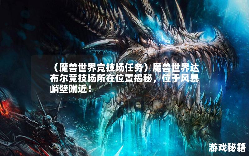 （魔兽世界竞技场任务）魔兽世界达布尔竞技场所在位置揭秘，位于风暴峭壁附近！