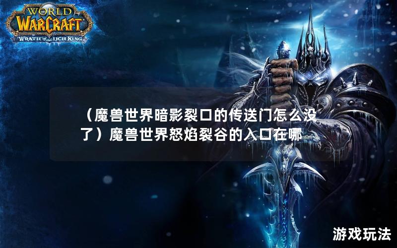 （魔兽世界暗影裂口的传送门怎么没了）魔兽世界怒焰裂谷的入口在哪