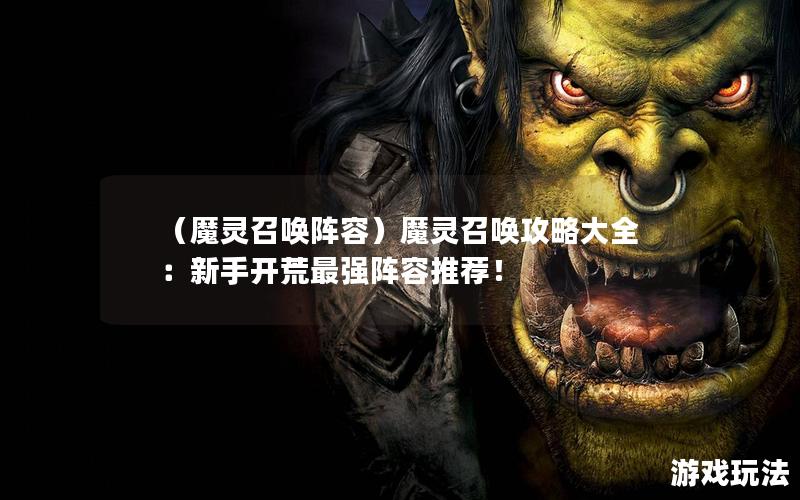 （魔灵召唤阵容）魔灵召唤攻略大全：新手开荒最强阵容推荐！