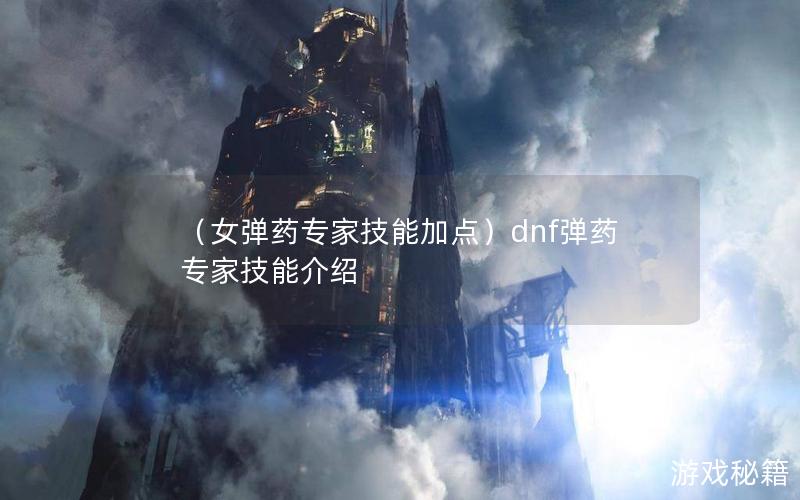 （女弹药专家技能加点）dnf弹药专家技能介绍