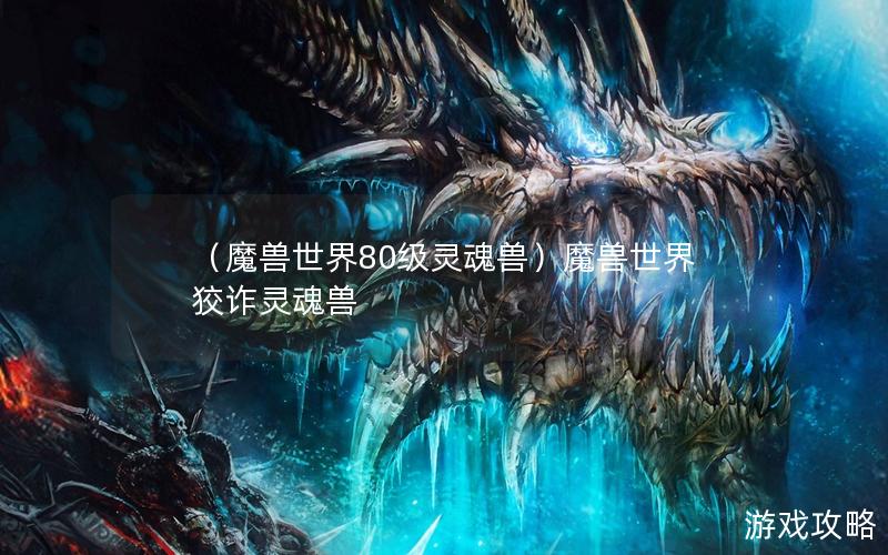 （魔兽世界80级灵魂兽）魔兽世界狡诈灵魂兽