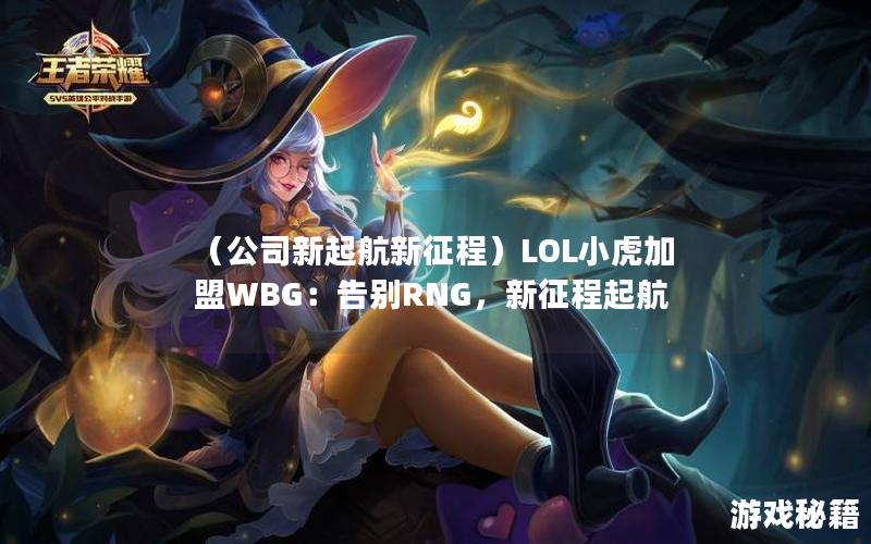 （公司新起航新征程）LOL小虎加盟WBG：告别RNG，新征程起航