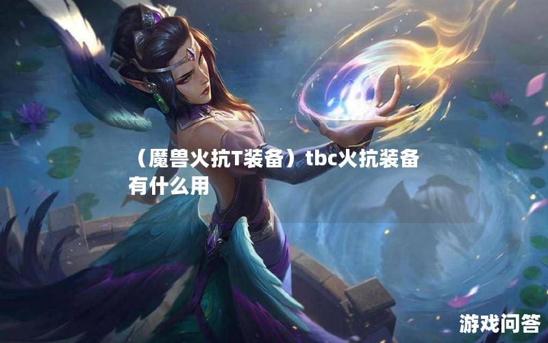 （魔兽火抗T装备）tbc火抗装备有什么用