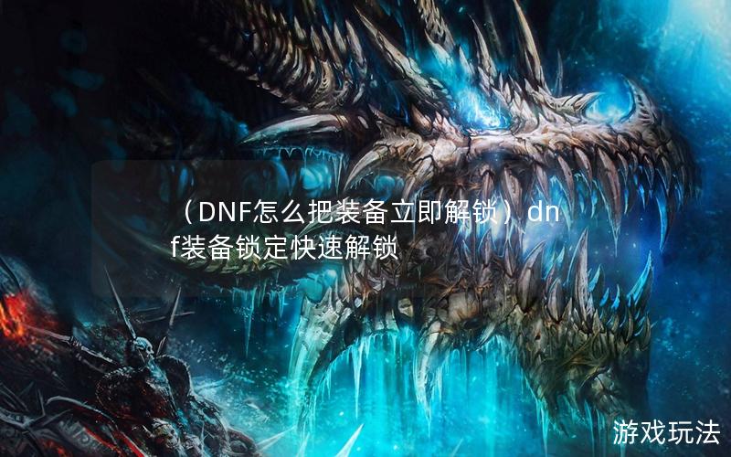 （DNF怎么把装备立即解锁）dnf装备锁定快速解锁