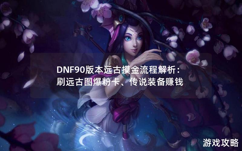 DNF90版本远古摸金流程解析：刷远古图爆粉卡、传说装备赚钱