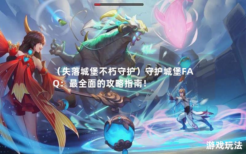 （失落城堡不朽守护）守护城堡FAQ：最全面的攻略指南！