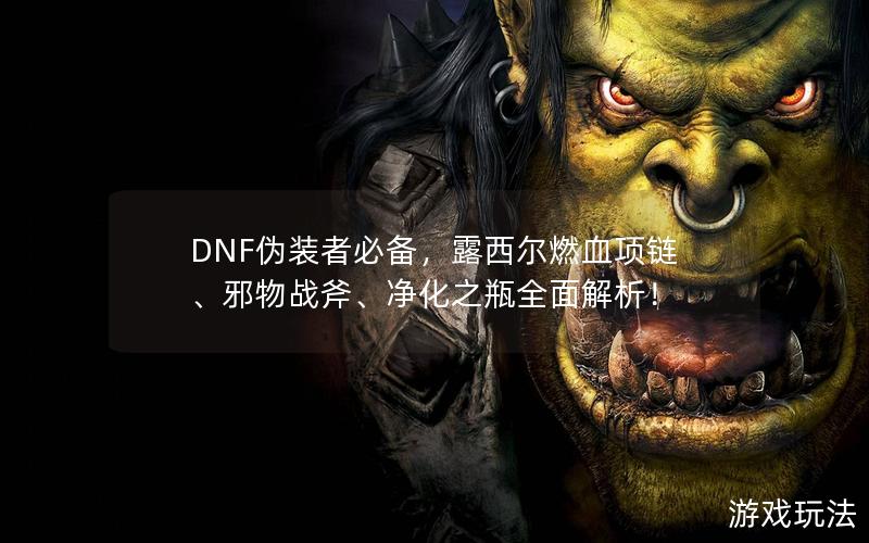 DNF伪装者必备，露西尔燃血项链、邪物战斧、净化之瓶全面解析！