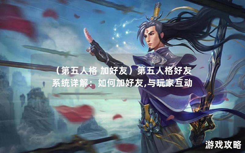 （第五人格 加好友）第五人格好友系统详解：如何加好友,与玩家互动