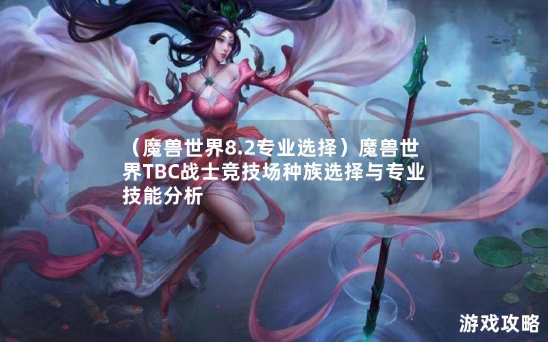 （魔兽世界8.2专业选择）魔兽世界TBC战士竞技场种族选择与专业技能分析