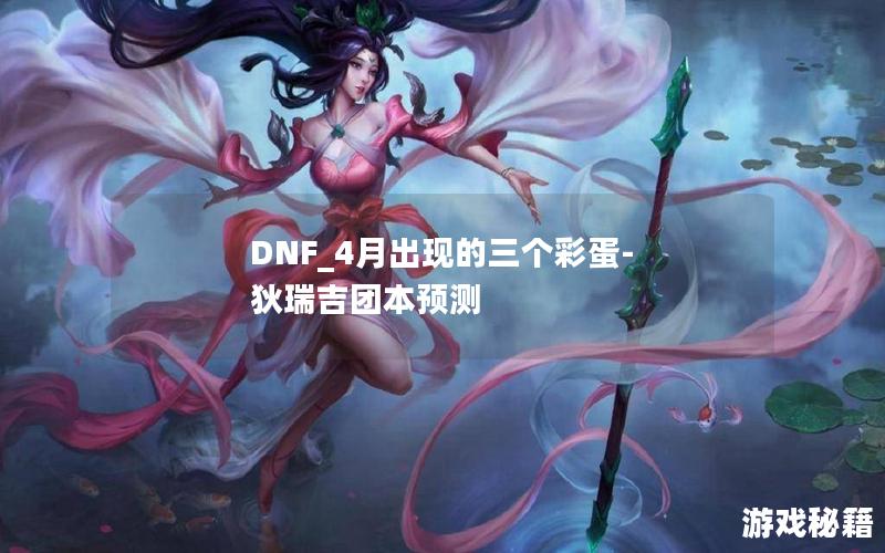 DNF_4月出现的三个彩蛋-狄瑞吉团本预测