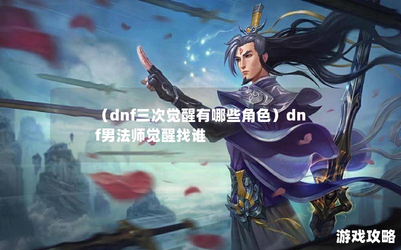 （dnf三次觉醒有哪些角色）dnf男法师觉醒找谁