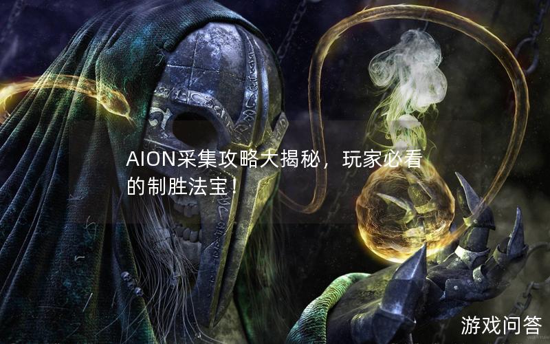 AION采集攻略大揭秘，玩家必看的制胜法宝！