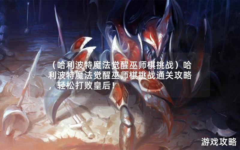 （哈利波特魔法觉醒巫师棋挑战）哈利波特魔法觉醒巫师棋挑战通关攻略，轻松打败皇后！