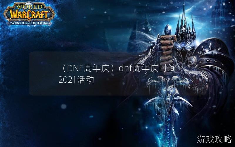 （DNF周年庆）dnf周年庆时间2021活动