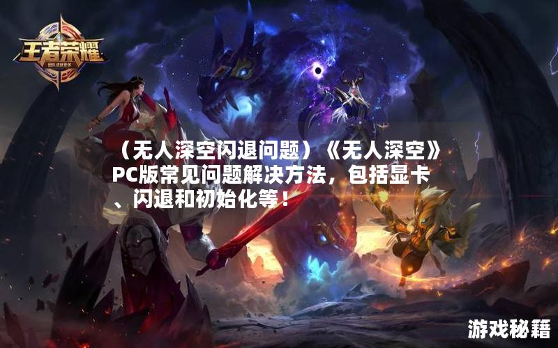 （无人深空闪退问题）《无人深空》PC版常见问题解决方法，包括显卡、闪退和初始化等！