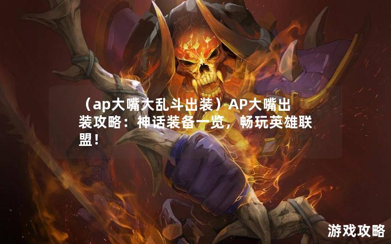 （ap大嘴大乱斗出装）AP大嘴出装攻略：神话装备一览，畅玩英雄联盟！