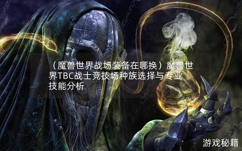 （魔兽世界战场装备在哪换）魔兽世界TBC战士竞技场种族选择与专业技能分析