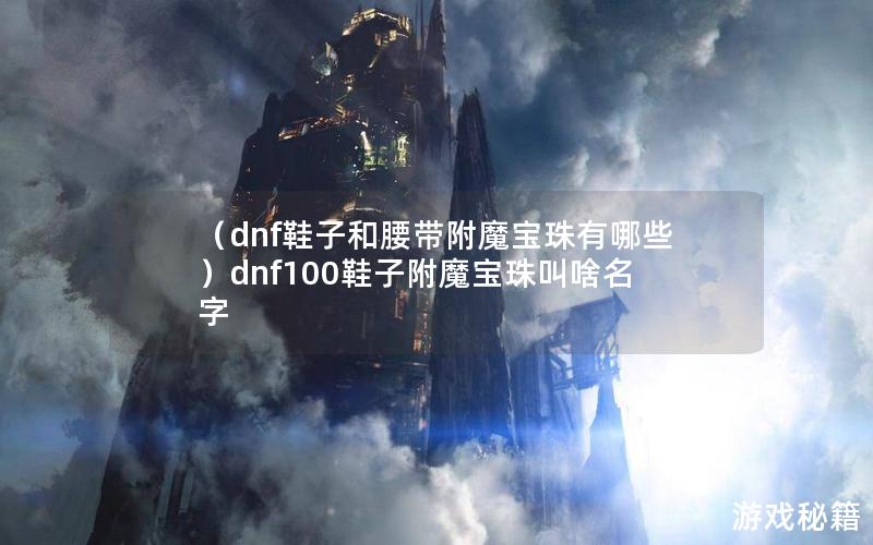 （dnf鞋子和腰带附魔宝珠有哪些）dnf100鞋子附魔宝珠叫啥名字