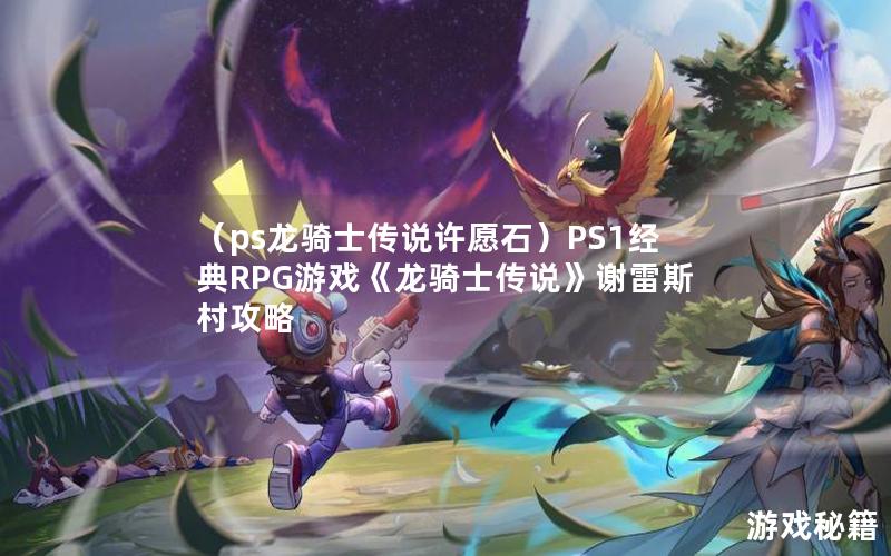 （ps龙骑士传说许愿石）PS1经典RPG游戏《龙骑士传说》谢雷斯村攻略