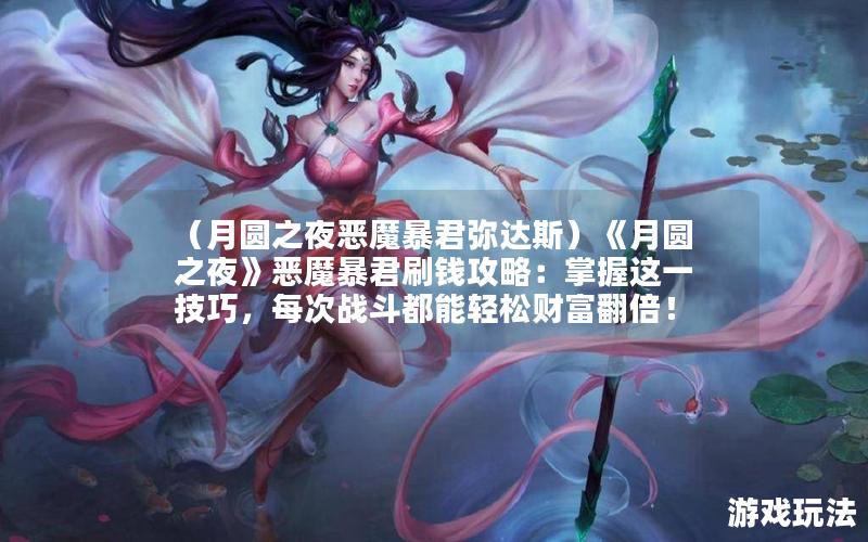 （月圆之夜恶魔暴君弥达斯）《月圆之夜》恶魔暴君刷钱攻略：掌握这一技巧，每次战斗都能轻松财富翻倍！