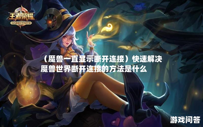 （魔兽一直显示断开连接）快速解决魔兽世界断开连接的方法是什么