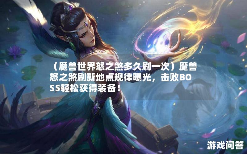 （魔兽世界怒之煞多久刷一次）魔兽怒之煞刷新地点规律曝光，击败BOSS轻松获得装备！