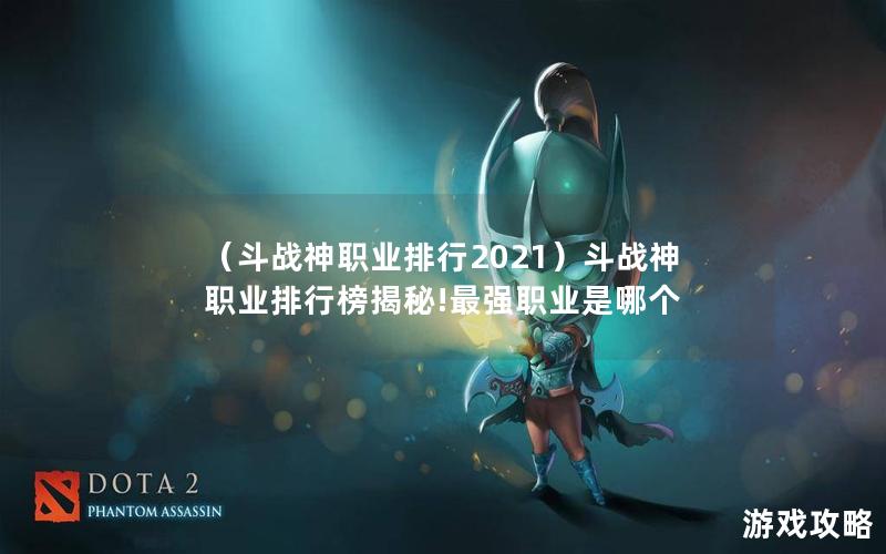 （斗战神职业排行2021）斗战神职业排行榜揭秘!最强职业是哪个