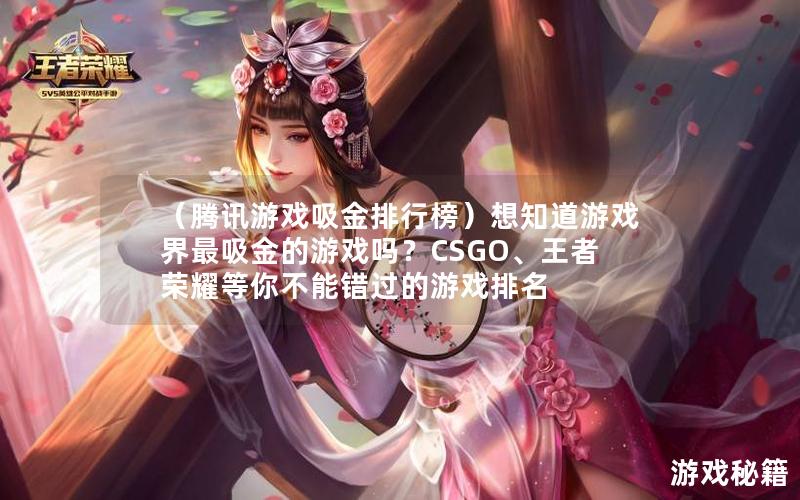 （腾讯游戏吸金排行榜）想知道游戏界最吸金的游戏吗？CSGO、王者荣耀等你不能错过的游戏排名