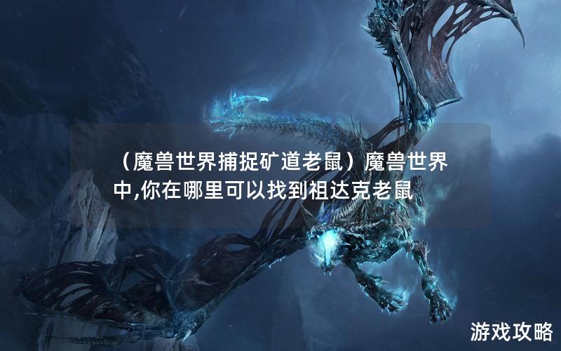 （魔兽世界捕捉矿道老鼠）魔兽世界中,你在哪里可以找到祖达克老鼠