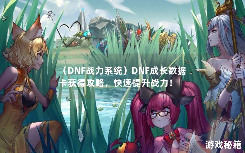 （DNF战力系统）DNF成长数据卡获得攻略，快速提升战力！