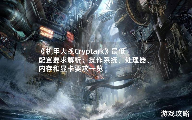 《机甲大战Cryptark》最低配置要求解析：操作系统、处理器、内存和显卡要求一览