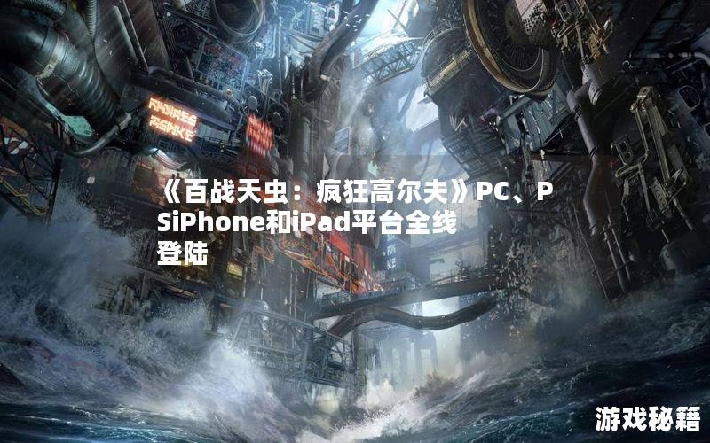 《百战天虫：疯狂高尔夫》PC、PSiPhone和iPad平台全线登陆