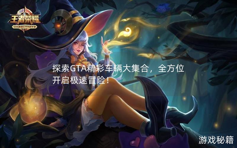 探索GTA精彩车辆大集合，全方位开启极速冒险！