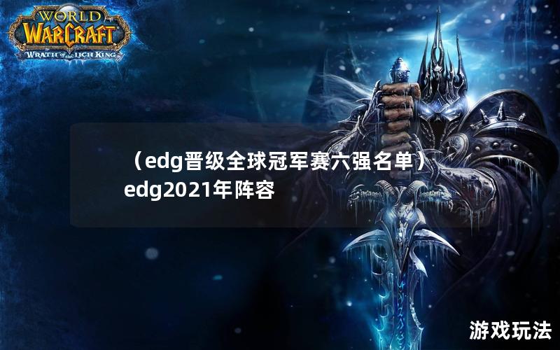 （edg晋级全球冠军赛六强名单）edg2021年阵容