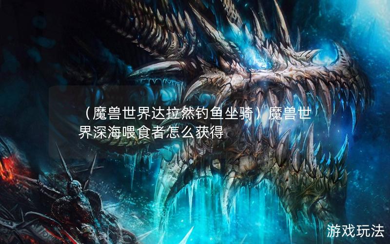 （魔兽世界达拉然钓鱼坐骑）魔兽世界深海喂食者怎么获得