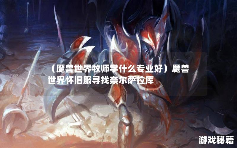 （魔兽世界牧师学什么专业好）魔兽世界怀旧服寻找奈尔萨拉库