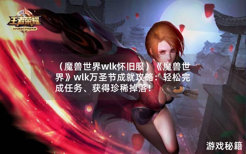 （魔兽世界wlk怀旧服）《魔兽世界》wlk万圣节成就攻略：轻松完成任务、获得珍稀掉落！