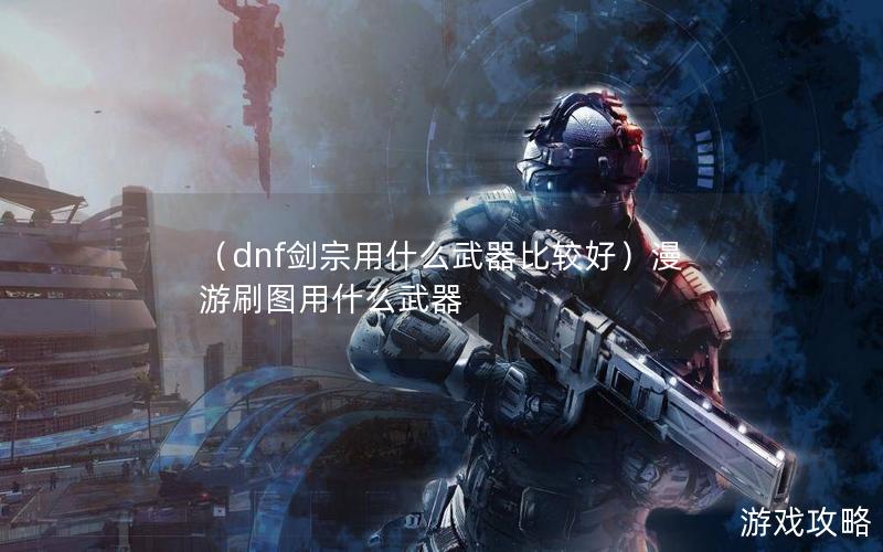 （dnf剑宗用什么武器比较好）漫游刷图用什么武器