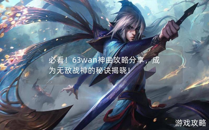 必看！63wan神曲攻略分享，成为无敌战神的秘诀揭晓！