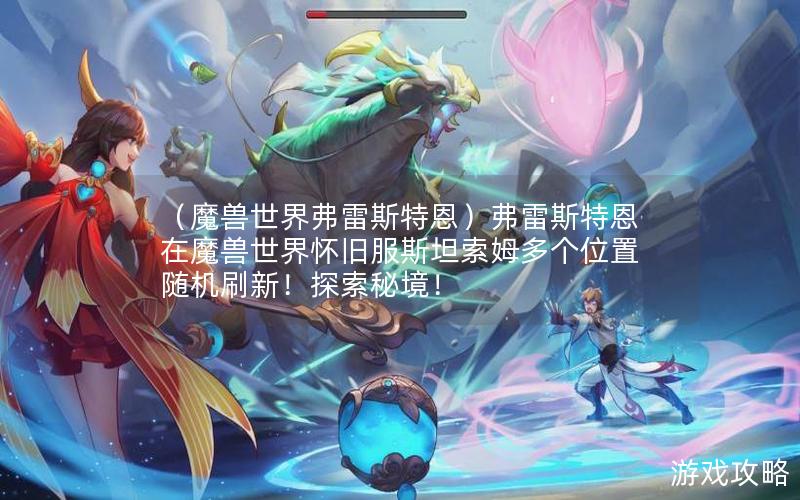 （魔兽世界弗雷斯特恩）弗雷斯特恩在魔兽世界怀旧服斯坦索姆多个位置随机刷新！探索秘境！