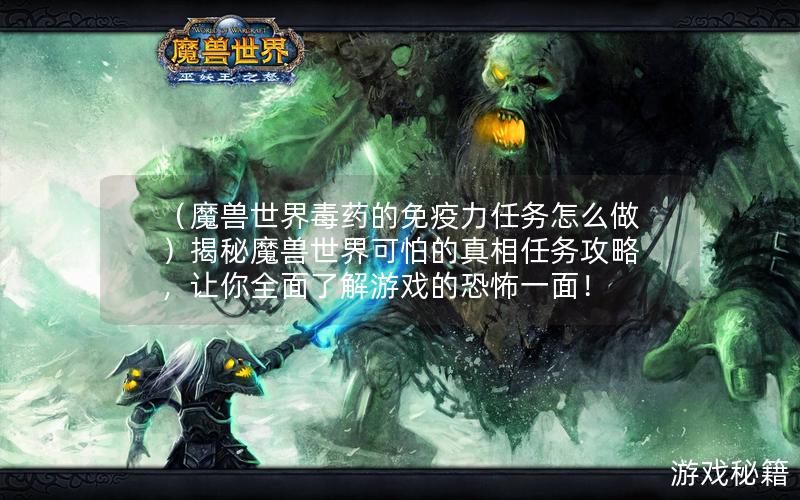 （魔兽世界毒药的免疫力任务怎么做）揭秘魔兽世界可怕的真相任务攻略，让你全面了解游戏的恐怖一面！