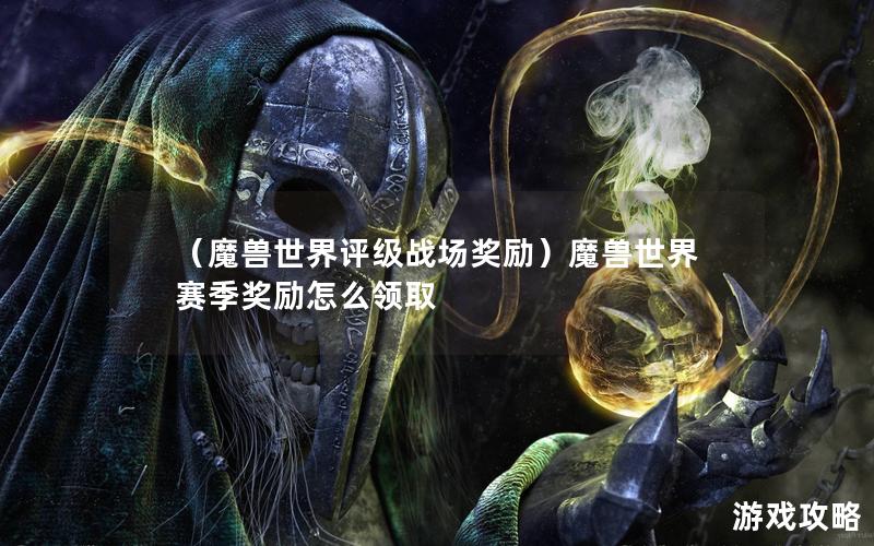 （魔兽世界评级战场奖励）魔兽世界赛季奖励怎么领取