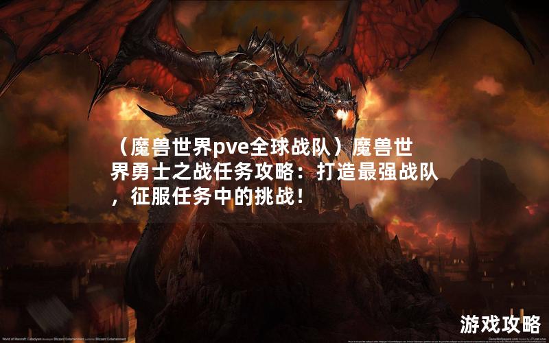 （魔兽世界pve全球战队）魔兽世界勇士之战任务攻略：打造最强战队，征服任务中的挑战！