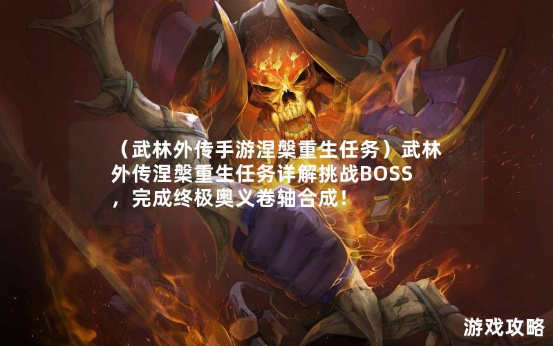 （武林外传手游涅槃重生任务）武林外传涅槃重生任务详解挑战BOSS，完成终极奥义卷轴合成！