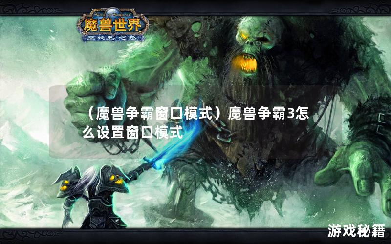 （魔兽争霸窗口模式）魔兽争霸3怎么设置窗口模式